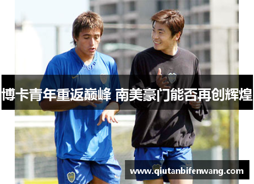 博卡青年重返巅峰 南美豪门能否再创辉煌