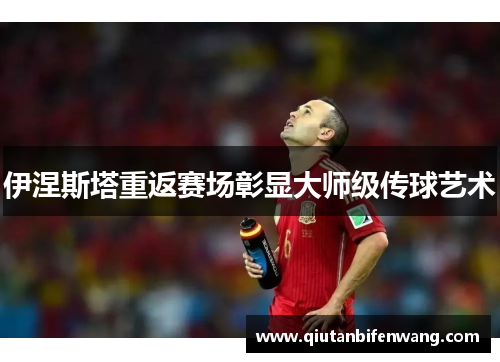 伊涅斯塔重返赛场彰显大师级传球艺术
