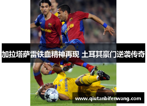 加拉塔萨雷铁血精神再现 土耳其豪门逆袭传奇