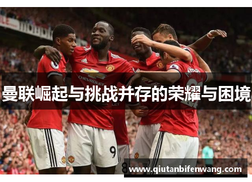 曼联崛起与挑战并存的荣耀与困境