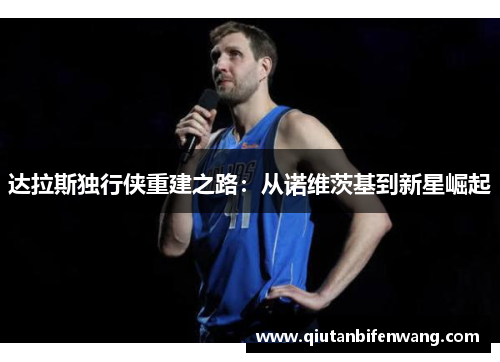 达拉斯独行侠重建之路：从诺维茨基到新星崛起