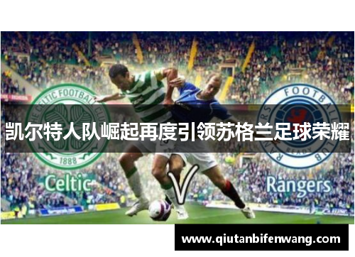 凯尔特人队崛起再度引领苏格兰足球荣耀