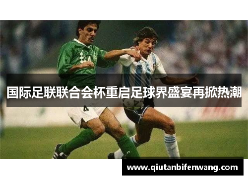 国际足联联合会杯重启足球界盛宴再掀热潮