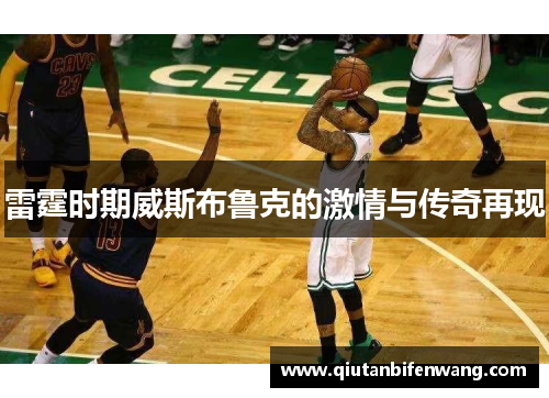 雷霆时期威斯布鲁克的激情与传奇再现