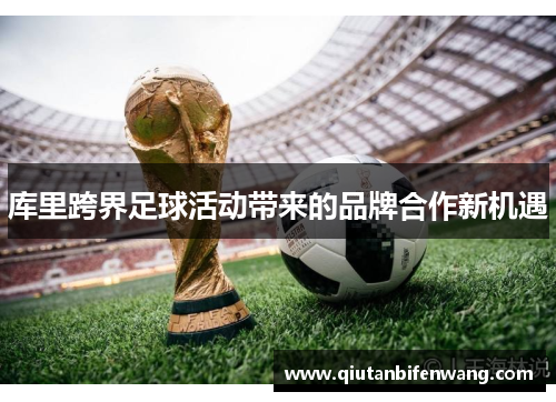 库里跨界足球活动带来的品牌合作新机遇