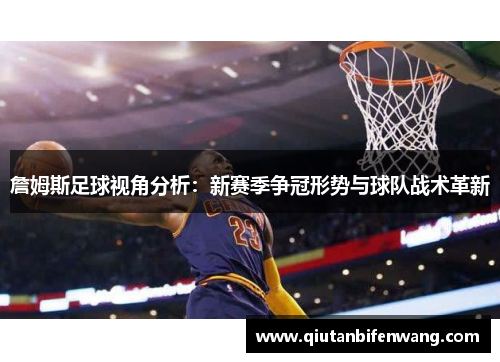 詹姆斯足球视角分析：新赛季争冠形势与球队战术革新