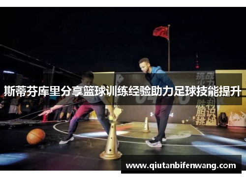 斯蒂芬库里分享篮球训练经验助力足球技能提升