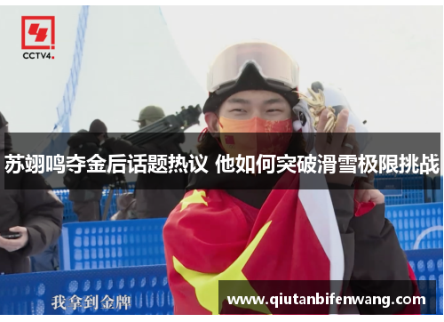 苏翊鸣夺金后话题热议 他如何突破滑雪极限挑战