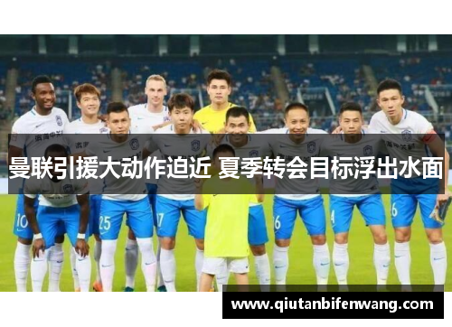 曼联引援大动作迫近 夏季转会目标浮出水面