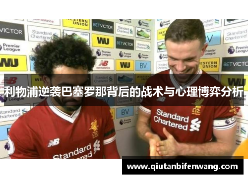 利物浦逆袭巴塞罗那背后的战术与心理博弈分析