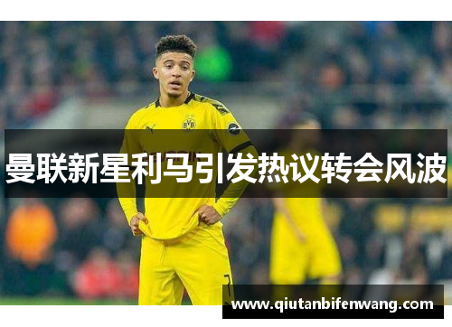 曼联新星利马引发热议转会风波