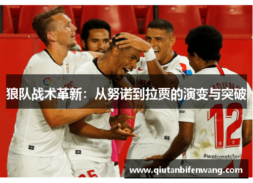 狼队战术革新：从努诺到拉贾的演变与突破