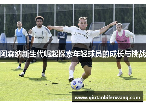 阿森纳新生代崛起探索年轻球员的成长与挑战
