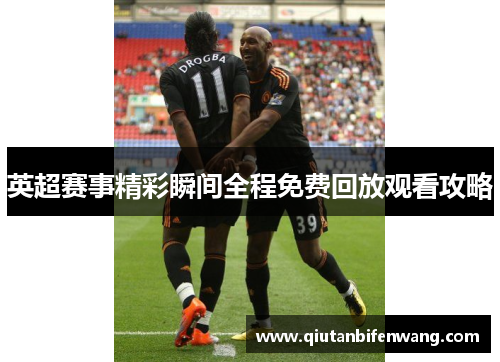 英超赛事精彩瞬间全程免费回放观看攻略