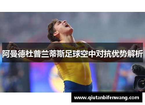 阿曼德杜普兰蒂斯足球空中对抗优势解析