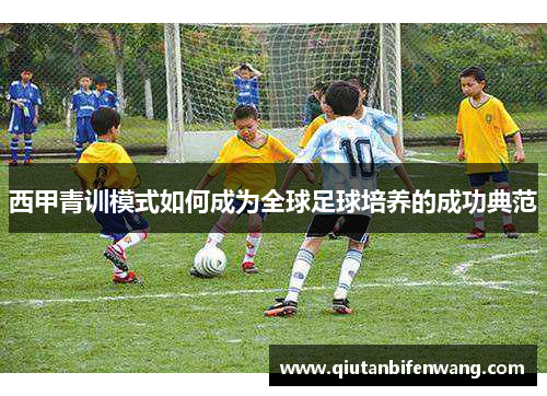 西甲青训模式如何成为全球足球培养的成功典范