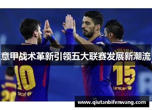 意甲战术革新引领五大联赛发展新潮流