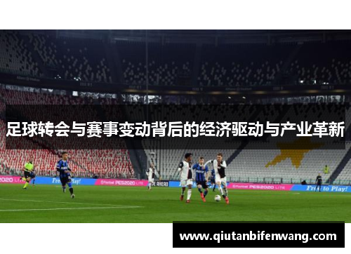 足球转会与赛事变动背后的经济驱动与产业革新