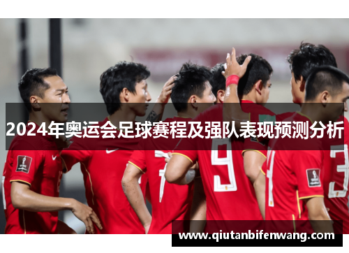 2024年奥运会足球赛程及强队表现预测分析